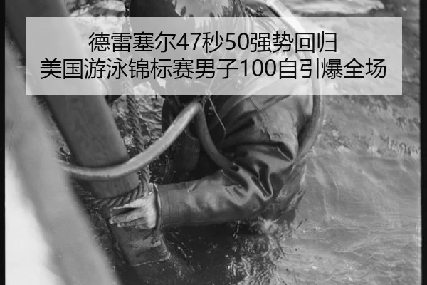 德雷塞尔47秒50强势回归 美国游泳锦标赛男子100自引爆全场
