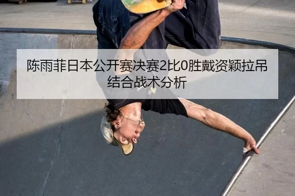 chen-yu-fei-ri-ben-gong-kai-sai-jue-sai-bi-sheng-dai-zi-ying-la-diao-jie-he-zhan-shu-fen-xi-3-543.jpg