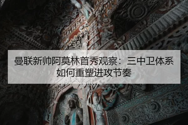 曼联新帅阿莫林首秀观察：三中卫体系如何重塑进攻节奏
